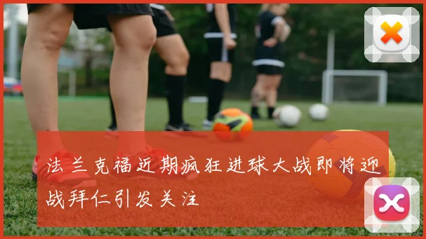 法兰克福近期疯狂进球大战即将迎战拜仁引发关注