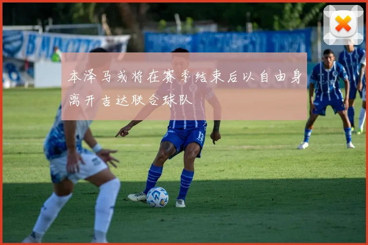 本泽马或将在赛季结束后以自由身离开吉达联合球队
