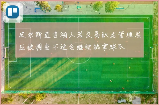 皮尔斯直言湖人若交易狄龙管理层应被调查不适合继续执掌球队
