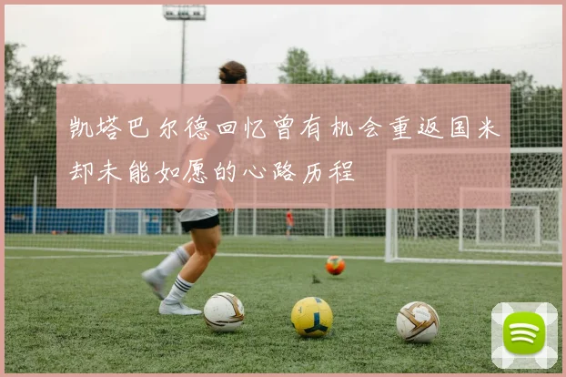 凯塔巴尔德回忆曾有机会重返国米却未能如愿的心路历程