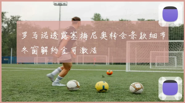 罗马诺透露塞梅尼奥转会条款细节冬窗解约金可激活