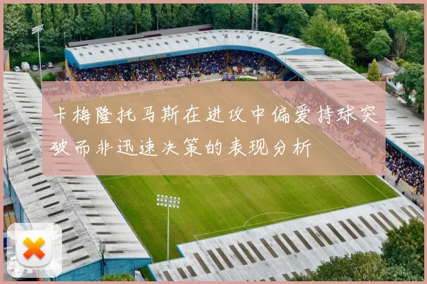 卡梅隆托马斯在进攻中偏爱持球突破而非迅速决策的表现分析