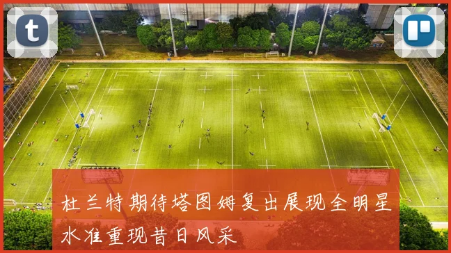 杜兰特期待塔图姆复出展现全明星水准重现昔日风采