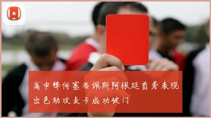 高中锋何塞洛佩斯阿根廷首秀表现出色助攻麦卡成功破门