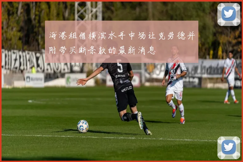 海港租借横滨水手中场让克劳德并附带买断条款的最新消息