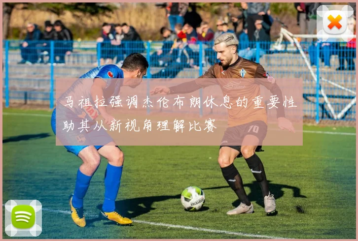 马祖拉强调杰伦布朗休息的重要性助其从新视角理解比赛