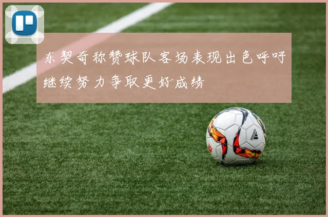 东契奇称赞球队客场表现出色呼吁继续努力争取更好成绩