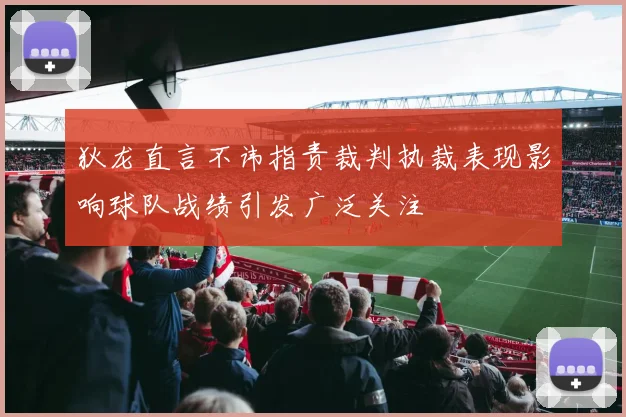 狄龙直言不讳指责裁判执裁表现影响球队战绩引发广泛关注