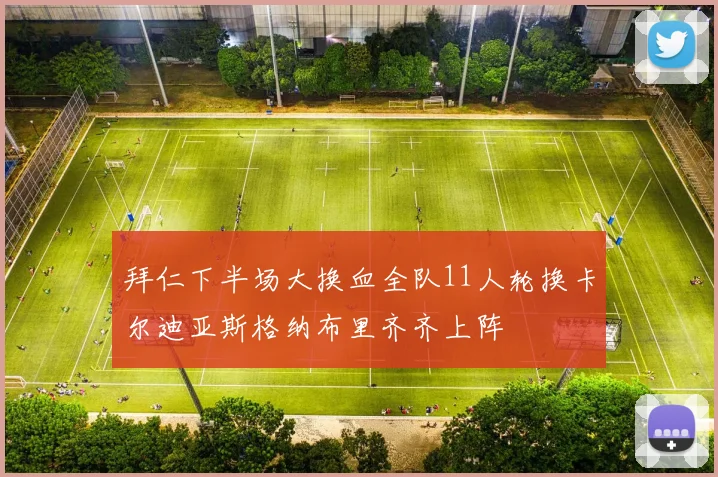 拜仁下半场大换血全队11人轮换卡尔迪亚斯格纳布里齐齐上阵