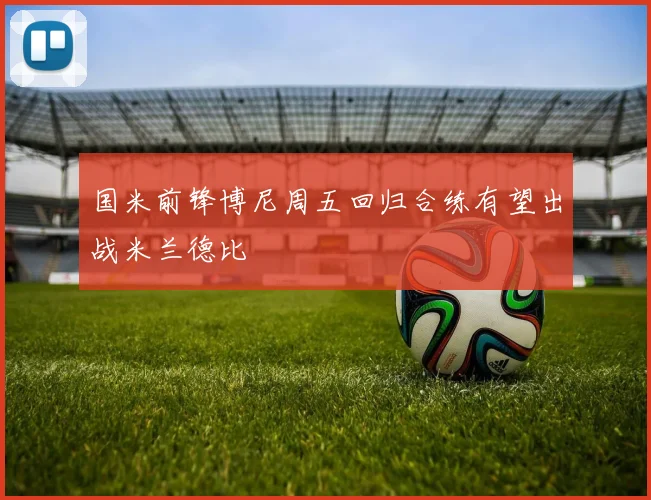 国米前锋博尼周五回归合练有望出战米兰德比