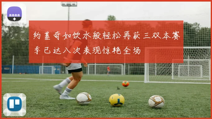 约基奇如饮水般轻松再获三双本赛季已达八次表现惊艳全场