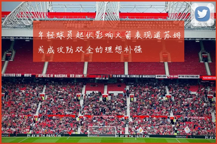 年轻球员起伏影响火箭表现道苏姆或成攻防双全的理想补强