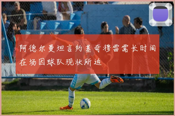 阿德尔曼坦言约基奇穆雷需长时间在场因球队现状所迫