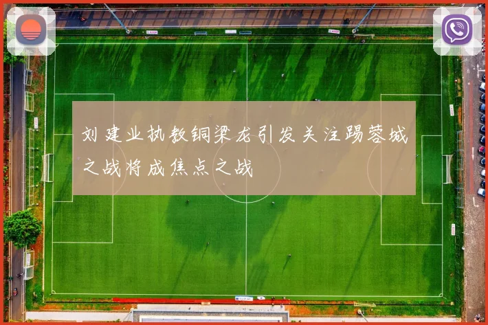 刘建业执教铜梁龙引发关注踢蓉城之战将成焦点之战