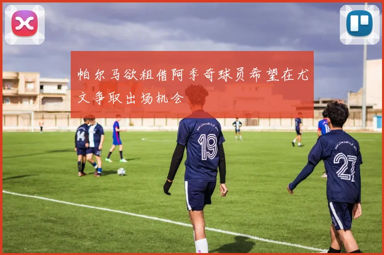 帕尔马欲租借阿季奇球员希望在尤文争取出场机会