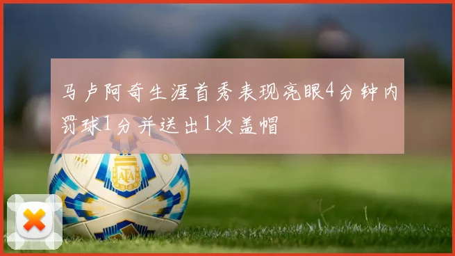 马卢阿奇生涯首秀表现亮眼4分钟内罚球1分并送出1次盖帽