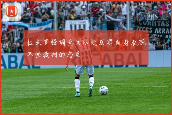 拉米罗强调全力以赴反思自身表现不怪裁判的态度