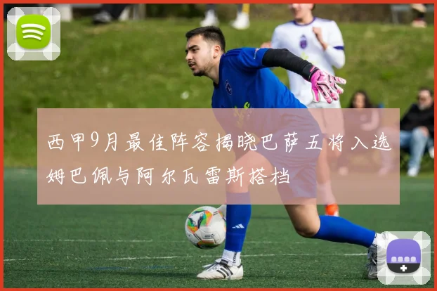 西甲9月最佳阵容揭晓巴萨五将入选姆巴佩与阿尔瓦雷斯搭档