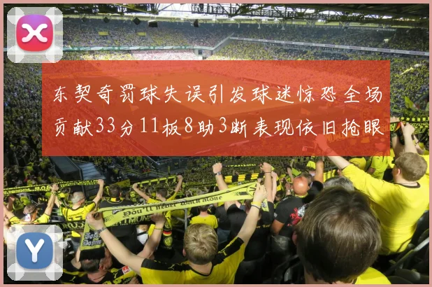 东契奇罚球失误引发球迷惊恐全场贡献33分11板8助3断表现依旧抢眼