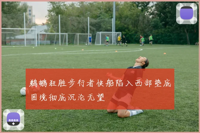 鹈鹕狂胜步行者快船陷入西部垫底困境彻底沉沦无望
